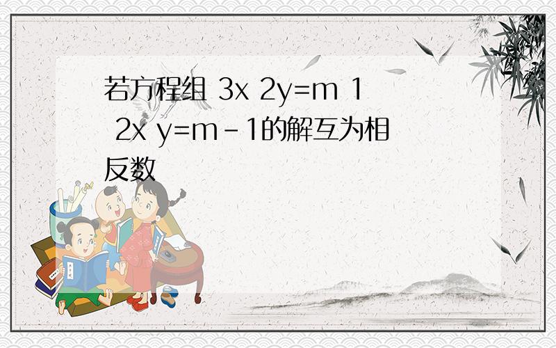 若方程组 3x 2y=m 1 2x y=m-1的解互为相反数