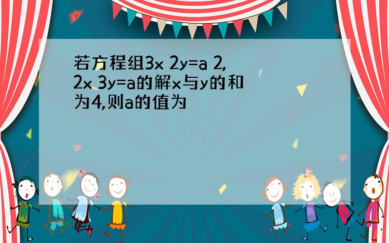 若方程组3x 2y=a 2,2x 3y=a的解x与y的和为4,则a的值为