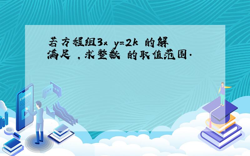 若方程组3x y=2k 的解满足 ,求整数 的取值范围.