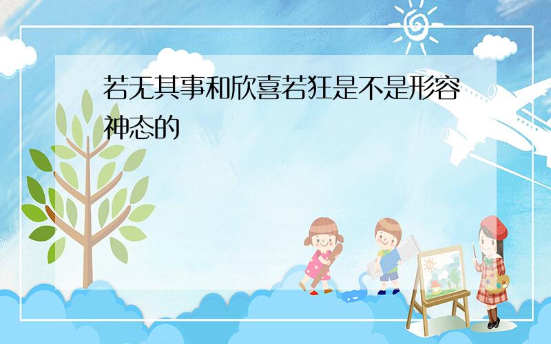 若无其事和欣喜若狂是不是形容神态的