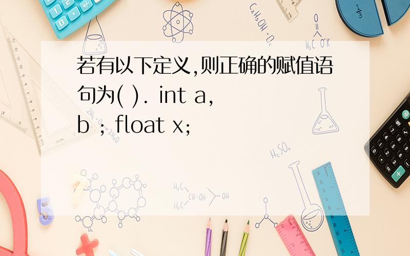 若有以下定义,则正确的赋值语句为( ). int a, b ; float x;