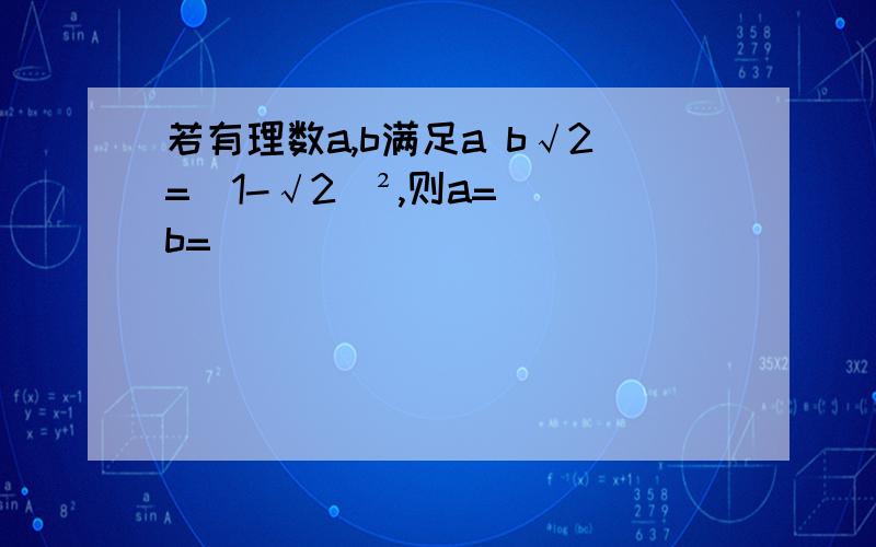 若有理数a,b满足a b√2=(1-√2)²,则a=__b=__