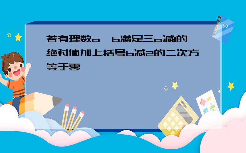 若有理数a,b满足三a减1的绝对值加上括号b减2的二次方等于零