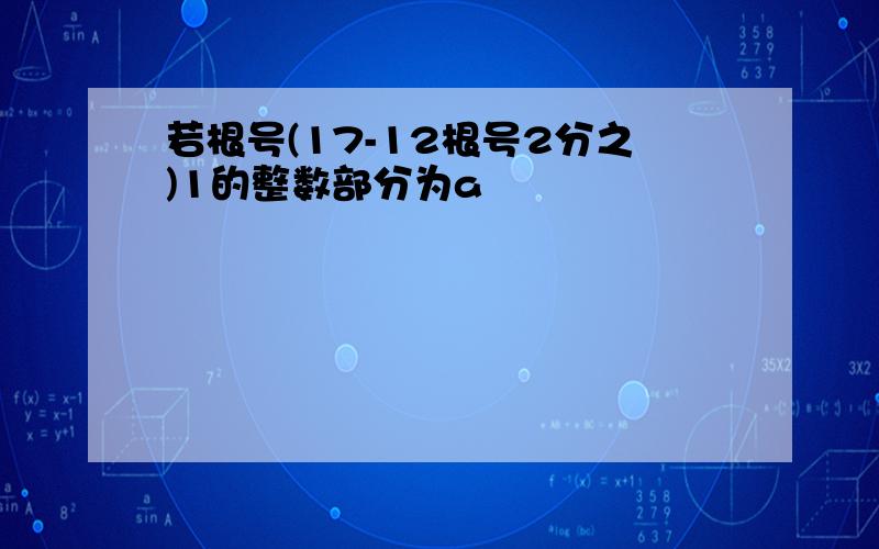 若根号(17-12根号2分之)1的整数部分为a