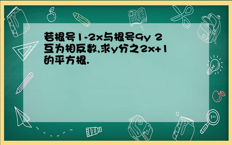 若根号1-2x与根号9y 2互为相反数,求y分之2x+1的平方根.