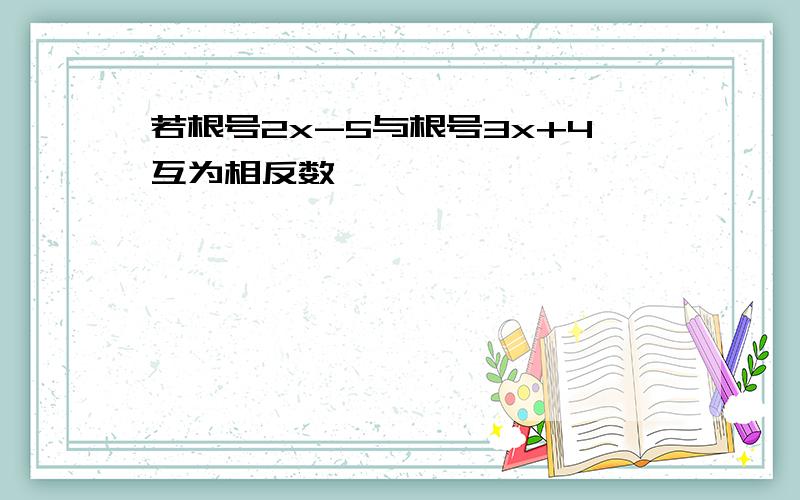 若根号2x-5与根号3x+4互为相反数