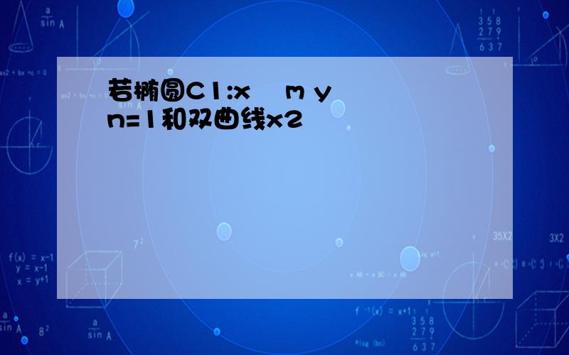 若椭圆C1:x² m y² n=1和双曲线x2