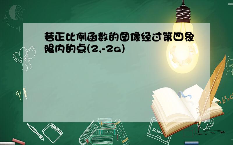 若正比例函数的图像经过第四象限内的点(2,-2a)