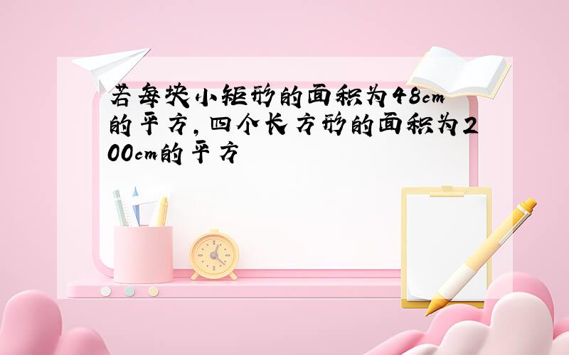 若每块小矩形的面积为48cm的平方,四个长方形的面积为200cm的平方