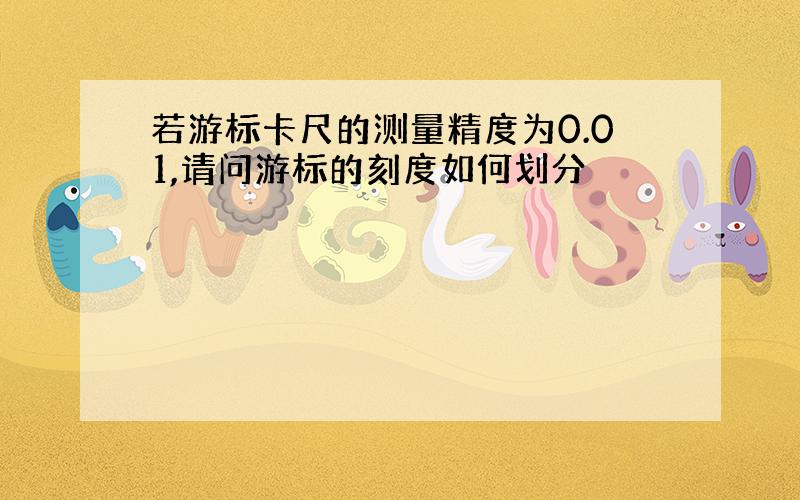 若游标卡尺的测量精度为0.01,请问游标的刻度如何划分