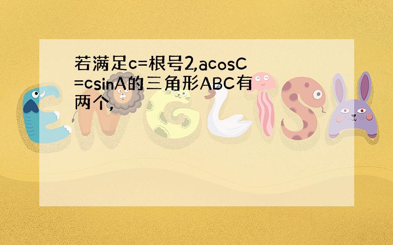 若满足c=根号2,acosC=csinA的三角形ABC有两个,