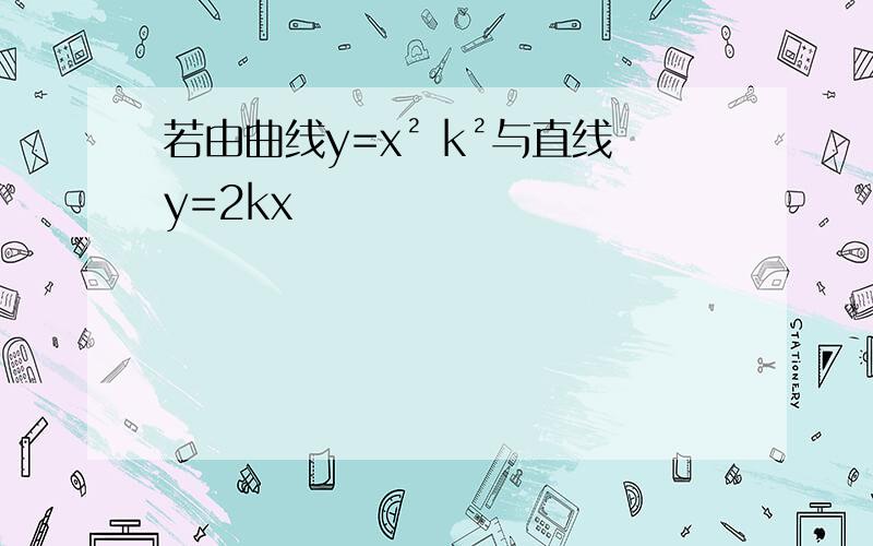 若由曲线y=x² k²与直线y=2kx