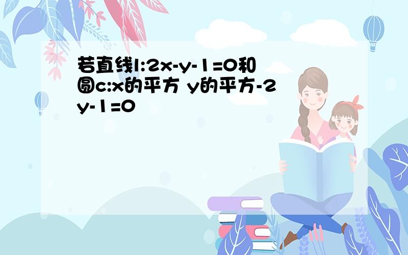 若直线l:2x-y-1=0和圆c:x的平方 y的平方-2y-1=0