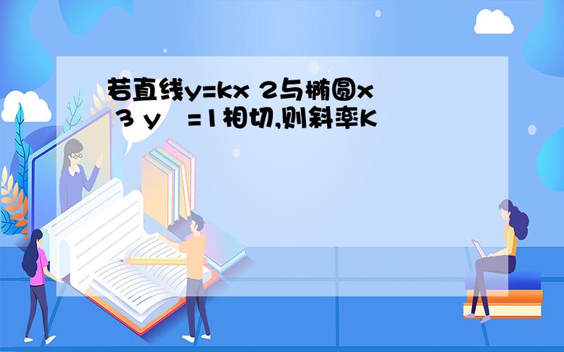 若直线y=kx 2与椭圆x² 3 y²=1相切,则斜率K