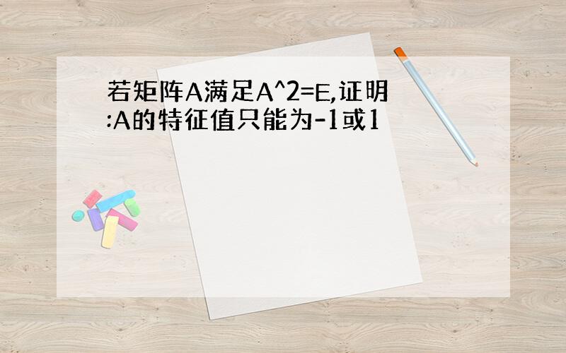 若矩阵A满足A^2=E,证明:A的特征值只能为-1或1