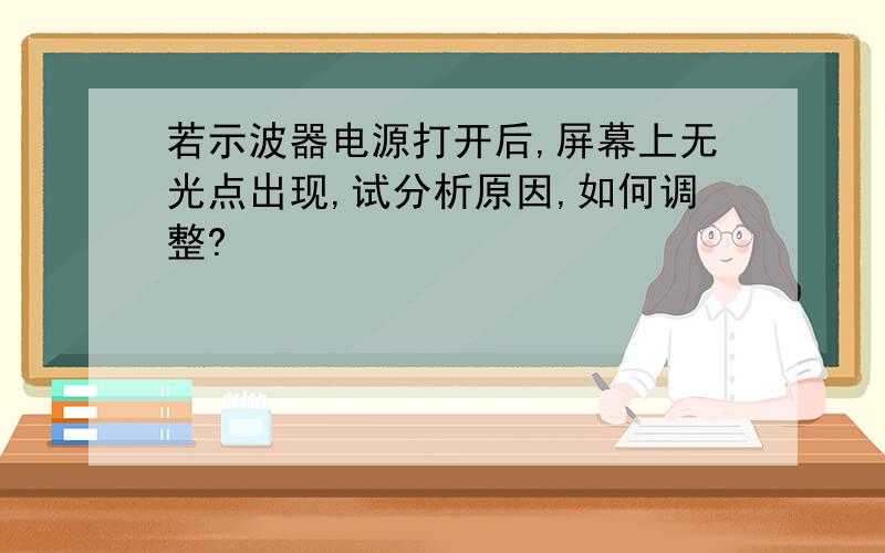 若示波器电源打开后,屏幕上无光点出现,试分析原因,如何调整?