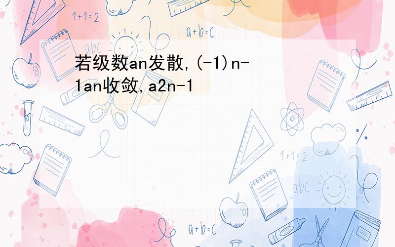 若级数an发散,(-1)n-1an收敛,a2n-1