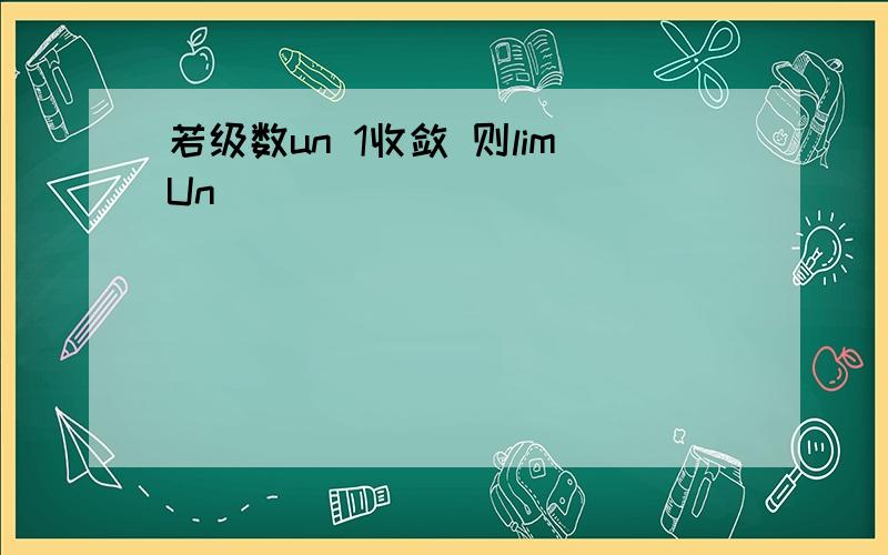 若级数un 1收敛 则limUn