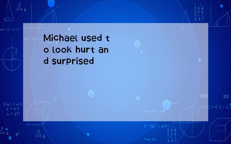 Michael used to look hurt and surprised