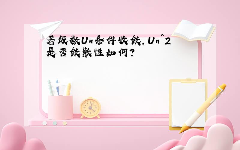 若级数Un条件收敛,Un^2是否敛散性如何?