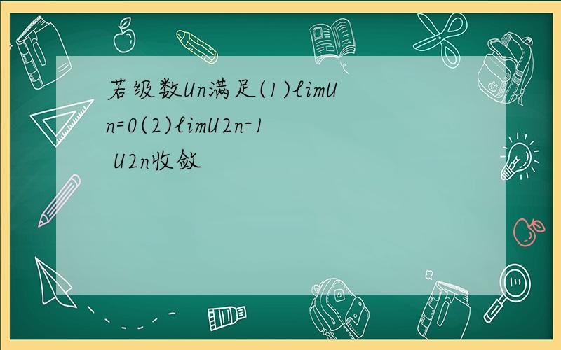 若级数Un满足(1)limUn=0(2)limU2n-1 U2n收敛