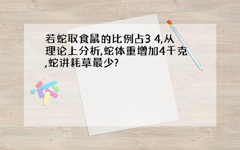 若蛇取食鼠的比例占3 4,从理论上分析,蛇体重增加4千克,蛇讲耗草最少?