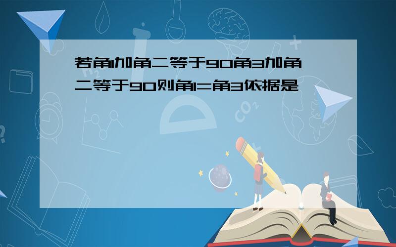 若角1加角二等于90角3加角二等于90则角1=角3依据是