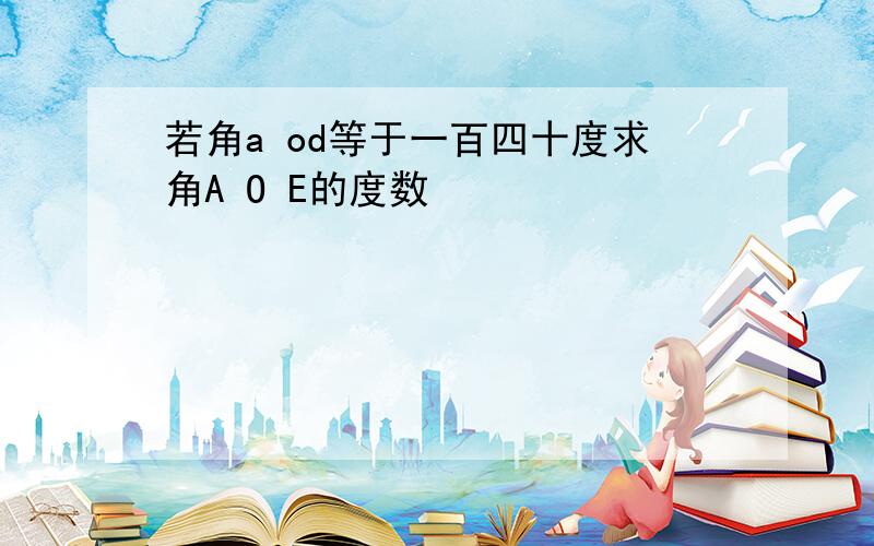 若角a od等于一百四十度求角A O E的度数