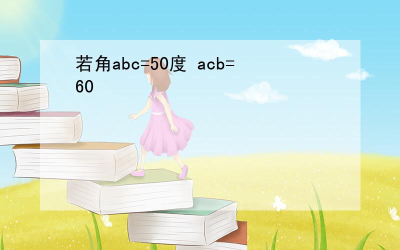 若角abc=50度 acb=60