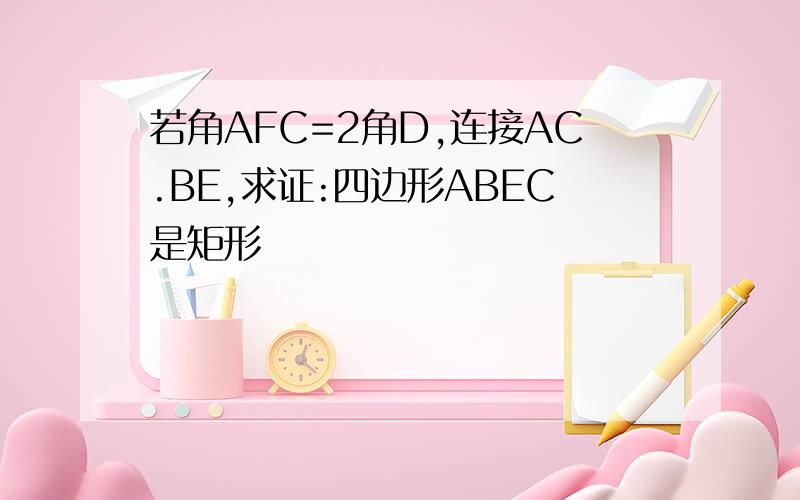 若角AFC=2角D,连接AC.BE,求证:四边形ABEC是矩形