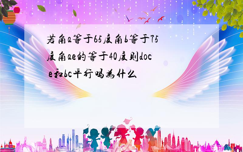 若角a等于65度角b等于75度角ae的等于40度则doc e和bc平行吗为什么