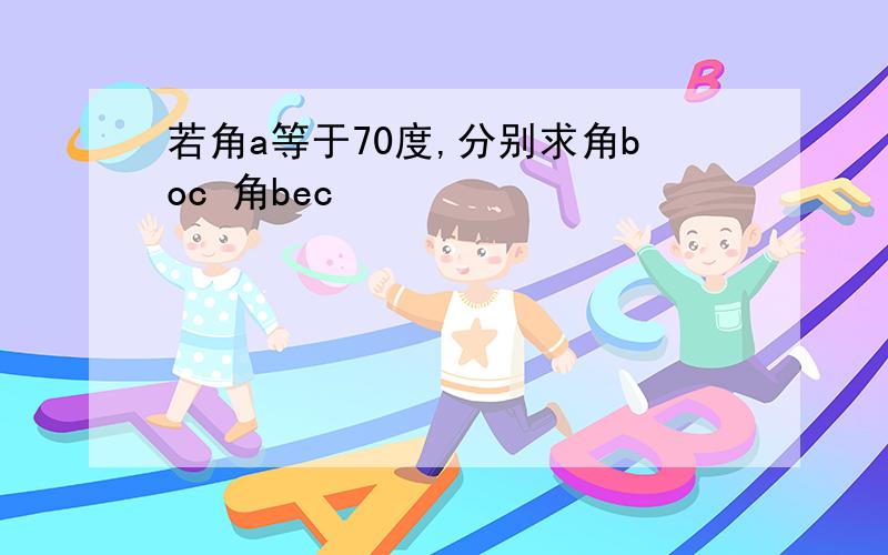 若角a等于70度,分别求角boc 角bec