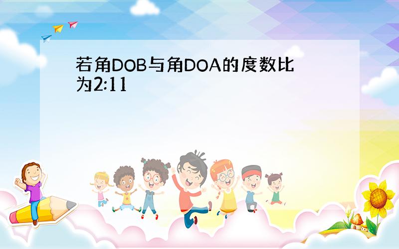 若角DOB与角DOA的度数比为2:11