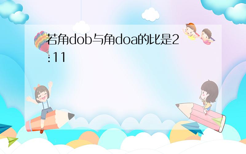 若角dob与角doa的比是2:11