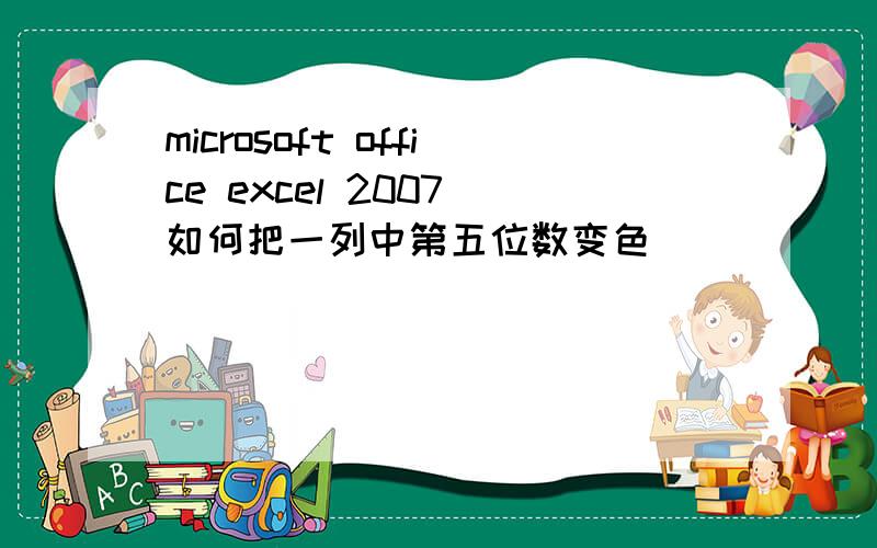 microsoft office excel 2007 如何把一列中第五位数变色