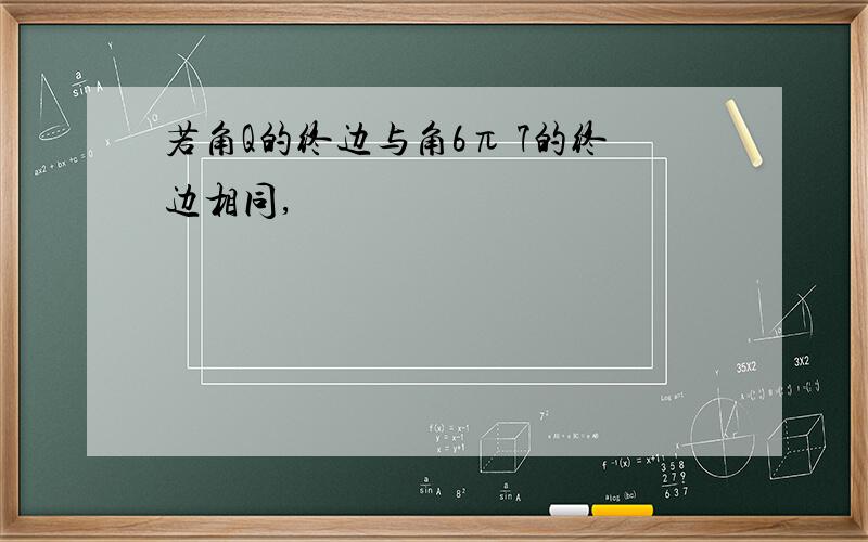 若角Q的终边与角6π 7的终边相同,