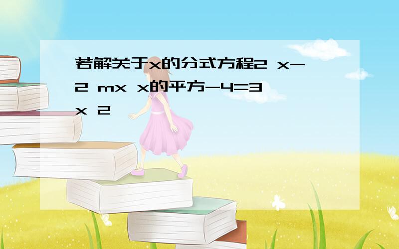 若解关于x的分式方程2 x-2 mx x的平方-4=3 x 2