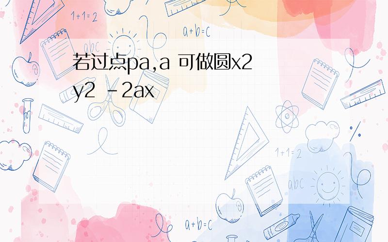 若过点pa,a 可做圆x2 y2 -2ax