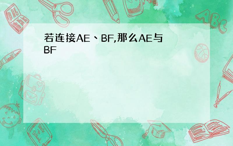 若连接AE丶BF,那么AE与BF