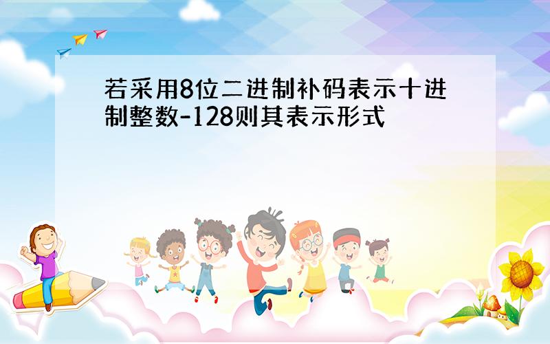 若采用8位二进制补码表示十进制整数-128则其表示形式