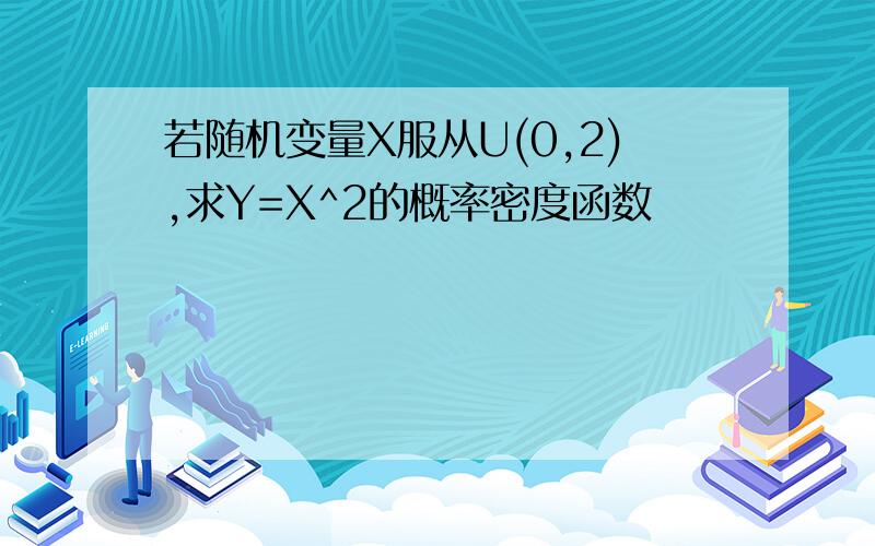 若随机变量X服从U(0,2),求Y=X^2的概率密度函数