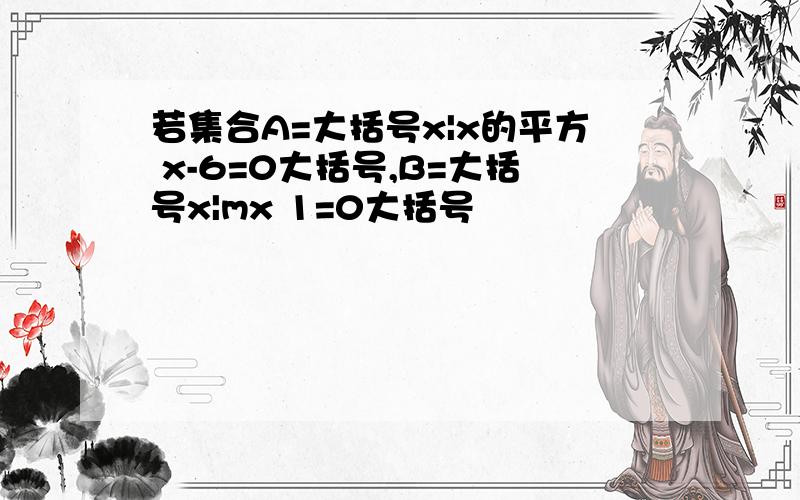 若集合A=大括号x|x的平方 x-6=0大括号,B=大括号x|mx 1=0大括号