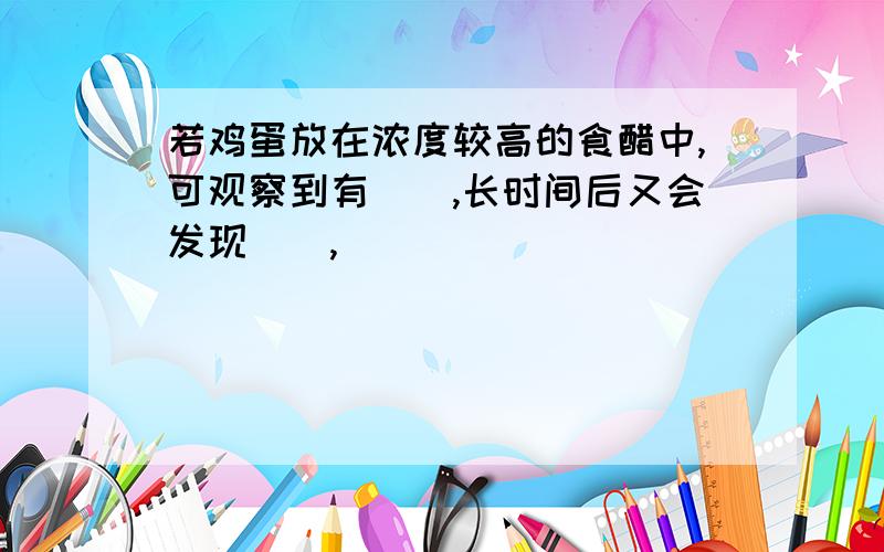 若鸡蛋放在浓度较高的食醋中,可观察到有(),长时间后又会发现(),