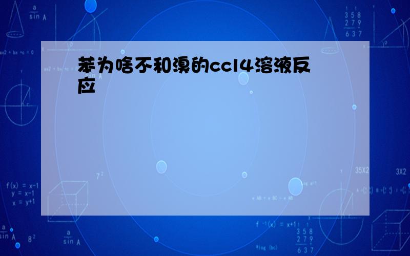 苯为啥不和溴的ccl4溶液反应