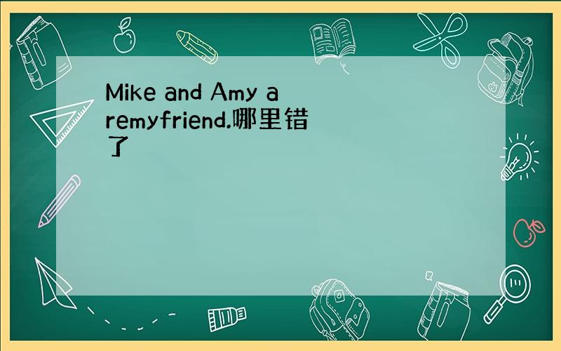 Mike and Amy aremyfriend.哪里错了