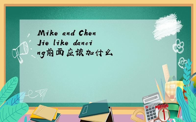 Mike and Chen Jie like dancing前面应该加什么