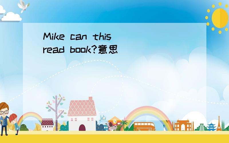 Mike can this read book?意思