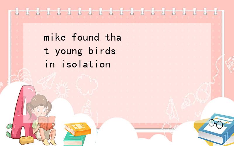 mike found that young birds in isolation