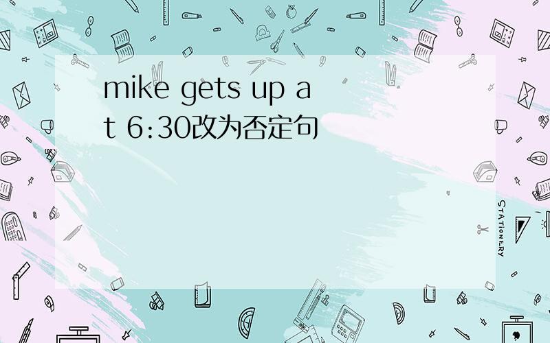 mike gets up at 6:30改为否定句