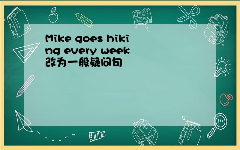 Mike goes hiking every week 改为一般疑问句